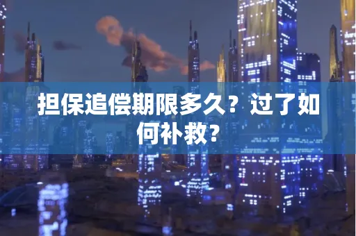 东莞担保追偿期限多久?过了如何补救?